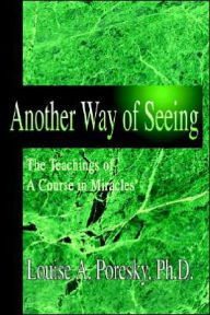 Title: Another Way of Seeing: The Teachings of a Course in Miracles (R), Author: Louise A Poresky