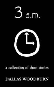 Title: 3 a.m.: a collection of short stories, Author: Dallas Woodburn