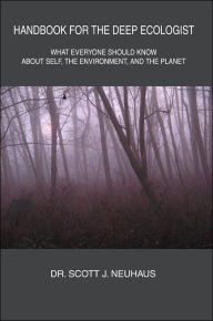 Title: Handbook For the Deep Ecologist: What Everyone Should Know About Self, the Environment, and the Planet, Author: Scott Neuhaus