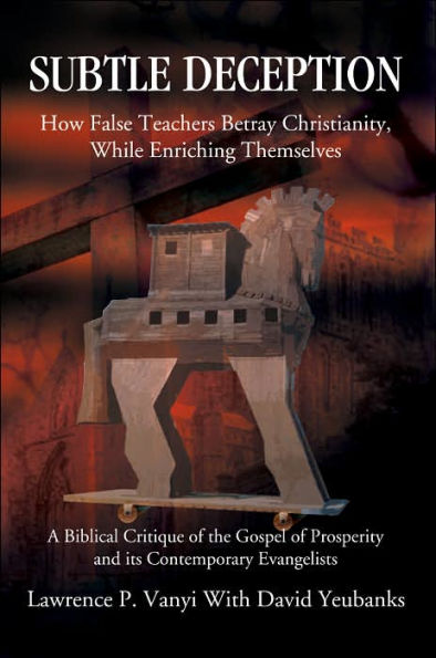 Subtle Deception: How False Teachers Betray Christianity, While Enriching Themselves