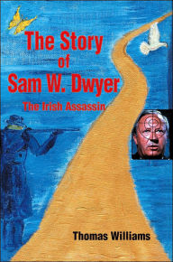 Title: The Story of Sam W. Dwyer: The Irish Assassin, Author: Thomas Williams