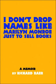 Title: I Don't Drop Names like Marilyn Monroe Just to Sell Books: A memoir by Richard Baer, Author: Richard Baer