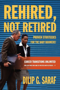 Title: Rehired, Not Retired: Proven Strategies for the Baby Boomers!, Author: Dilip G Saraf