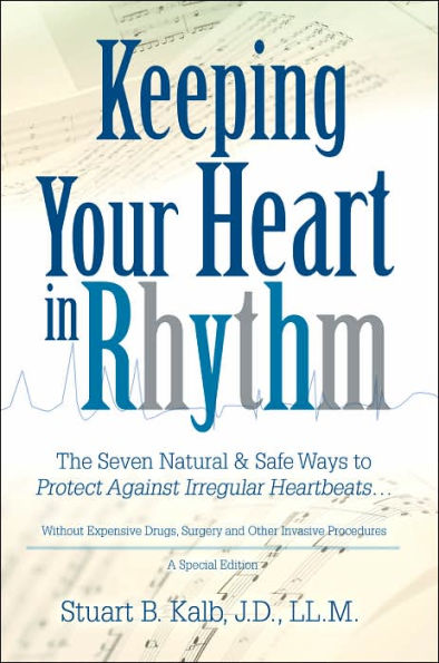 Keeping Your Heart in Rhythm: The Seven Natural & Safe Ways to Protect Against Irregular Heartbeats...