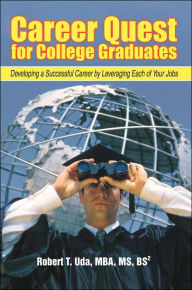 Title: Career Quest for College Graduates: Developing a Successful Career by Leveraging Each of Your Jobs, Author: Robert T Uda