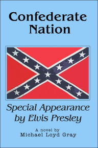 Title: Confederate Nation: Special Appearance by Elvis Presley, Author: Michael Loyd Gray