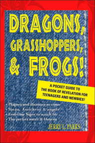 Title: Dragons, Grasshoppers, & Frogs!: A Pocket Guide To The Book Of Revelation For Teenagers And Newbies!, Author: Jerry L Parks