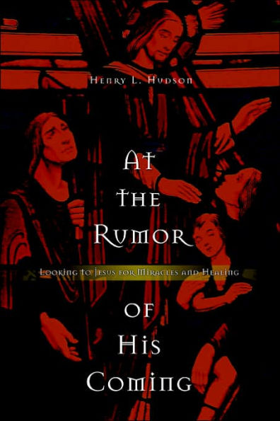 At the Rumor of His Coming: Looking to Jesus for Miracles and Healing