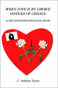 Title: When Love Is By Choice Instead Of Chance: (A Relationship Enhancing Book), Author: C Anthony Taylor