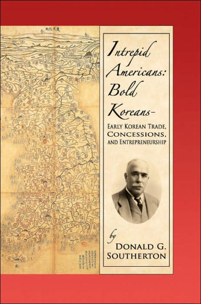 Intrepid Americans: Bold Koreans--Early Korean Trade, Concessions, And Entrepreneurship