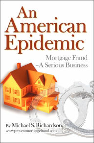 Title: An American Epidemic: Mortgage Fraud--A Serious Business, Author: Michael S Richardson M.D.