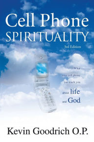 Title: Cell Phone Spirituality: What Your Cell Phone Can Teach You About Life and God., Author: Kevin Goodrich O P