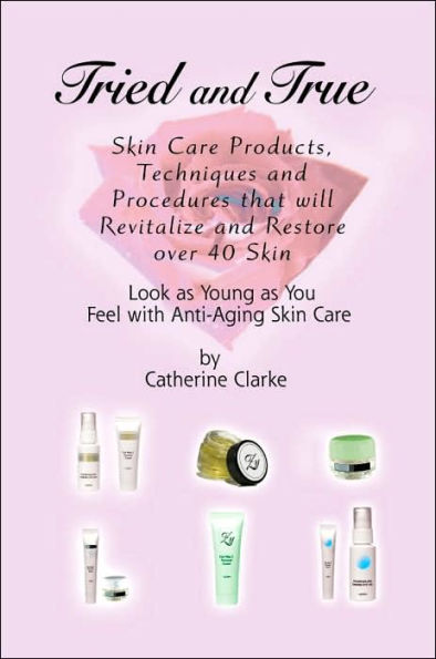 Tried and True: Skin Care Products, Techniques and Procedures that will Revitalize and Restore over 40 Skin