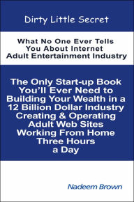 Title: Dirty Little Secret: What No One Ever Tells You About Internet Adult Entertainment Industry, Author: Nadeem Brown