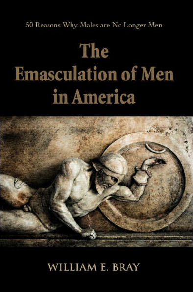 The Emasculation of Men in America: 50 Reasons Why Males are No Longer Men