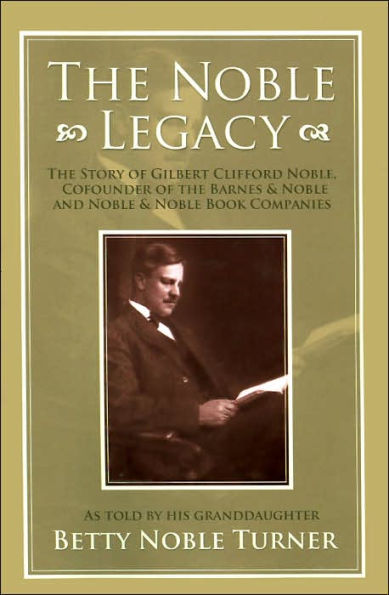 The Noble Legacy: The Story of Gilbert Clifford Noble, Cofounder of the Barnes & Noble and Noble & Noble Book Companies