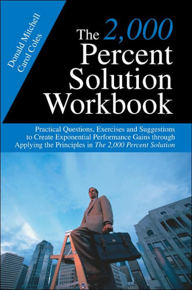 The 2,000 Percent Solution Workbook: Practical Questions, Exercises and Suggestions to Create Exponential Performance Gains through Applying Principles