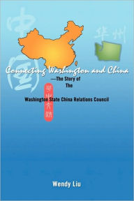 Title: Connecting Washington and China: ---The Story of the Washington State China Relations Council, Author: Wendy Liu