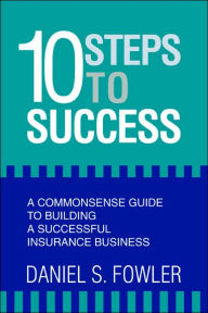 Title: 10 Steps to Success: A Commonsense Guide to Building a Successful Insurance Business, Author: Daniel S Fowler