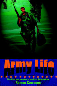 Title: Army Life: The First Four Months in My First Duty Station., Author: Ramon Carrasco