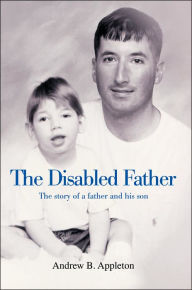 Title: The Disabled Father: The story of a father and his son, Author: Andrew B Appleton