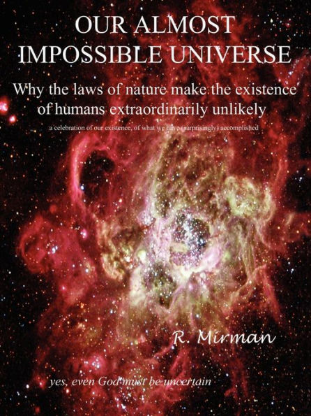 Our Almost Impossible Universe: Why the Laws of Nature Make the Existence of Humans Extraordinarily Unlikely