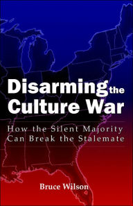 Title: Disarming the Culture War: How the Silent Majority Can Break the Stalemate, Author: Bruce Wilson