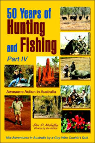 Title: 50 Years of Hunting and Fishing, Part IV: Awesome Action in Australia, Author: Ben D Mahaffey