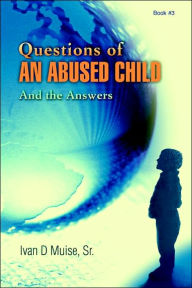 Title: Questions of an Abused Child: And the Answers, Author: Ivan D Muise Sr