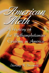 Title: American Meth: A History of the Methamphetamine Epidemic in America, Author: Sterling R Braswell