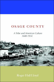 Title: Osage County: A Tribe and American Culture 1600-1934, Author: R H Lloyd