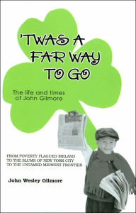 Title: Twas a Far Way to Go: The Life and Times of John Gilmore, Author: John Wesley Gilmore