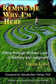 Title: Remind Me Why I'm Here: Sifting Through Sudden Loss of Memory and Judgment, Author: Diana Lund