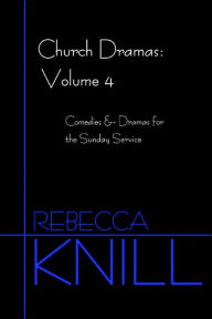 Title: Church Dramas: Volume 4: Comedies & Dramas for the Sunday Service, Author: Rebecca A Knill