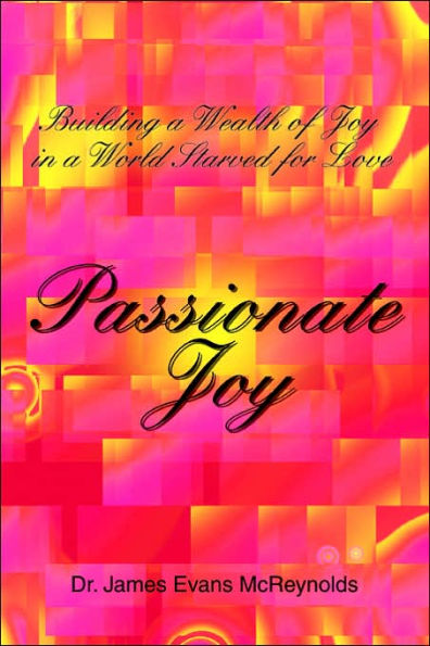 Passionate Joy: Building a Wealth of Joy World Starved for Love