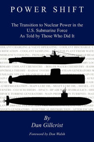 Title: Power Shift: The Transition to Nuclear Power in the U.S. Submarine Force As Told by Those Who Did It, Author: Dan Gillcrist