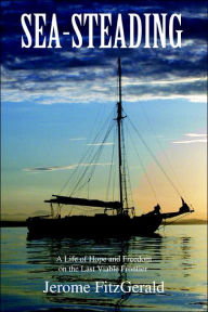 Title: Sea-steading: A Life of Hope and Freedom on the Last Viable Frontier, Author: Jerome Fitzgerald