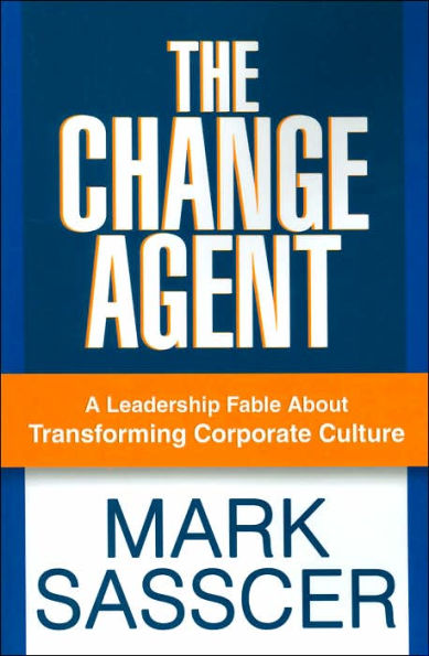 The Change Agent: A Leadership Fable About Transforming Corporate Culture