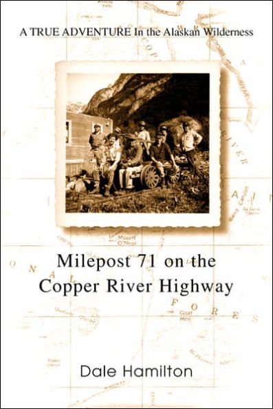 Milepost 71 on the Copper River Highway: A TRUE ADVENTURE In the Alaskan Wilderness