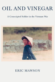 Title: Oil and Vinegar: A Conscripted Soldier in the Vietnam War, Author: Eric Mawson