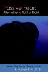 Title: Passive Fear: Alternative to Fight or Flight: When frightened animals hide, Author: E Norbert Smith Dr
