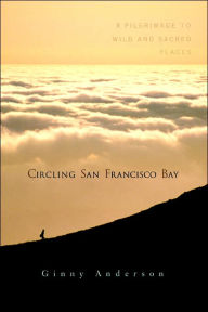 Title: Circling San Francisco Bay: A Pilgrimage to Wild and Sacred Places, Author: Ginny Anderson