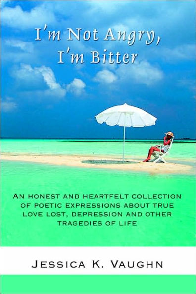 I'm Not Angry, I'm Bitter: An honest and heartfelt collection of poetic expressions about true love lost, depression and other tragedies of life