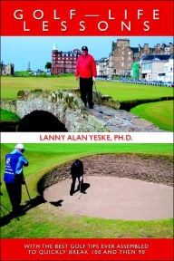 Title: Golf-Life Lessons: With The Best Golf Tips Ever Assembled to Quickly Break 100 and then 90, Author: Lanny Alan Yeske