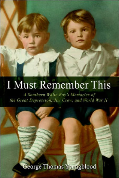 I Must Remember This: A Southern White Boy's Memories of the Great Depression, Jim Crow, and World War II