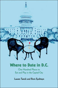 Title: Where to Date in D.C.: One Hundred Places to Eat and Play in the Capital City, Author: Lauren Tanick