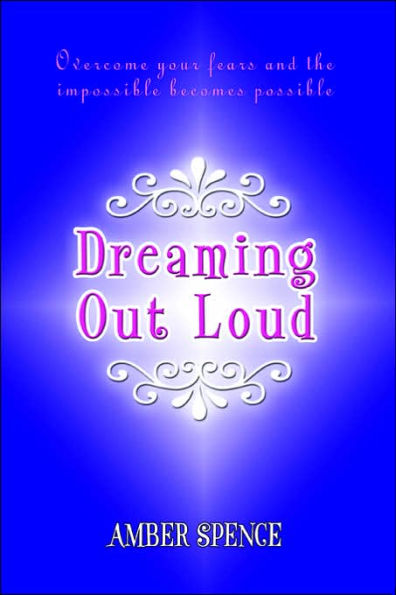 Dreaming Out Loud: Overcome Your Fears and the Impossible Becomes Possible