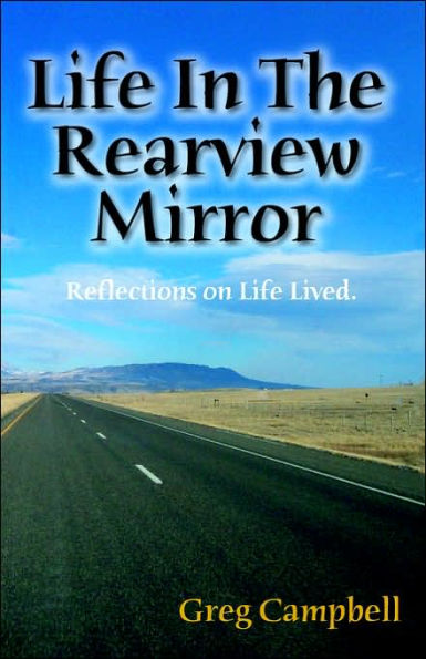 Life In The Rearview Mirror: Reflections On Life Lived.