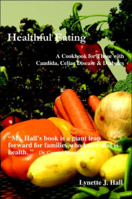 Title: Healthful Eating: A Cookbook for Those with Candida, Celiac Disease & Diabetes, Author: Lynette J Hall