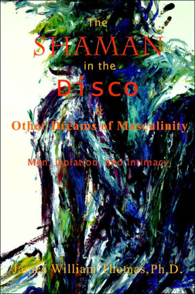 The Shaman in the Disco and Other Dreams of Masculinity: Men, Isolation, and Intimacy
